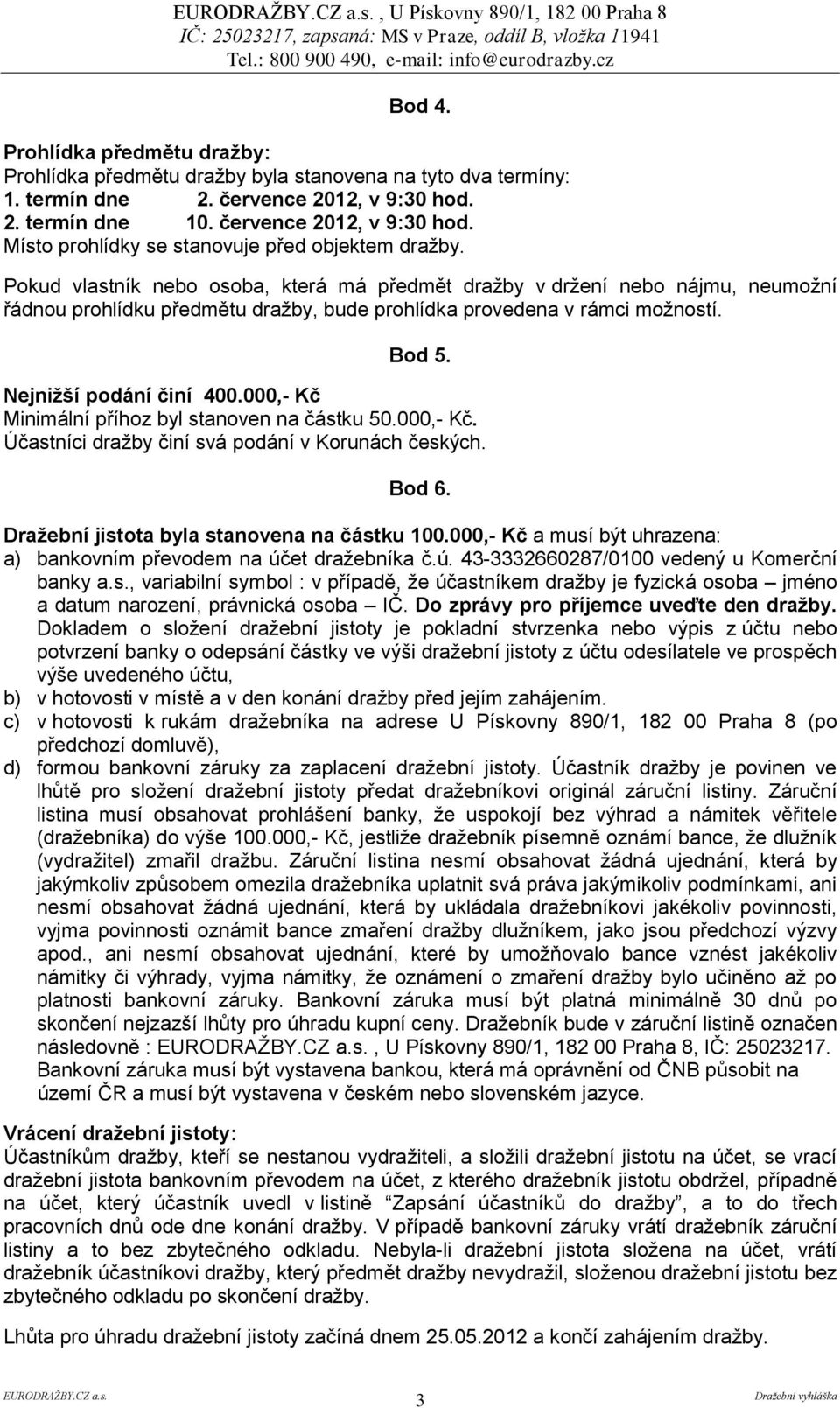 Pokud vlastník nebo osoba, která má předmět dražby v držení nebo nájmu, neumožní řádnou prohlídku předmětu dražby, bude prohlídka provedena v rámci možností. Bod 5. Nejnižší podání činí 400.