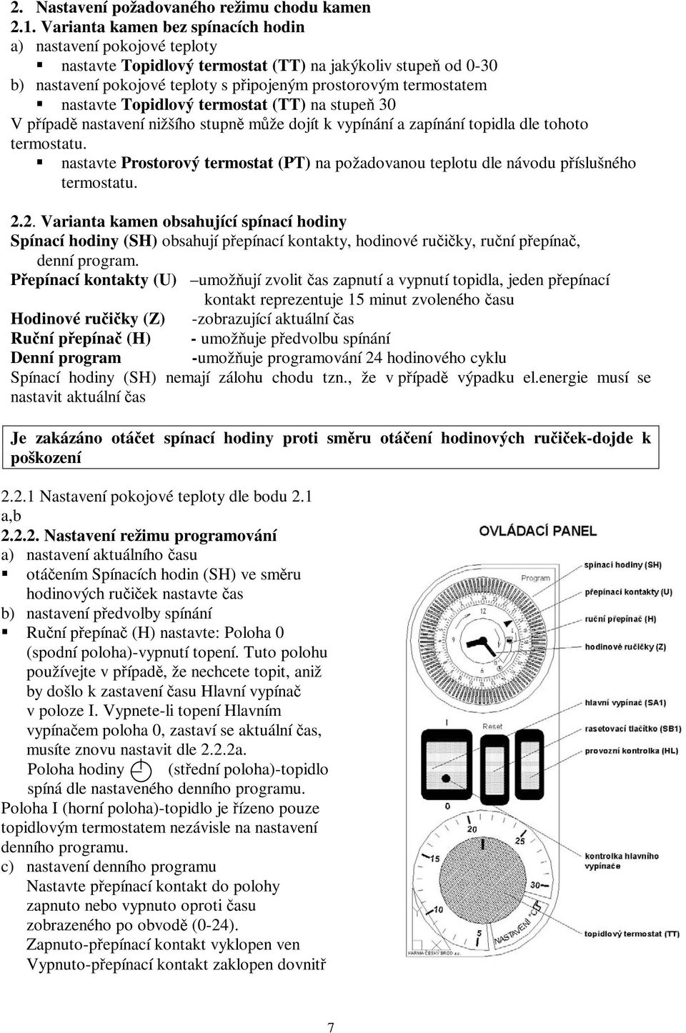 nastavte Topidlový termostat (TT) na stupeň 30 V případě nastavení nižšího stupně může dojít k vypínání a zapínání topidla dle tohoto termostatu.