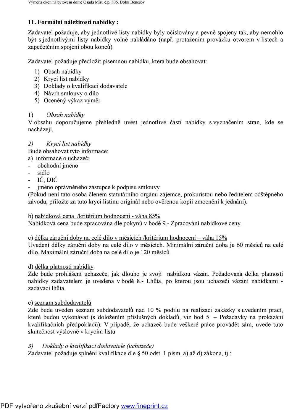 Zadavatel požaduje předložit písemnou nabídku, která bude obsahovat: 1) Obsah nabídky 2) Krycí list nabídky 3) Doklady o kvalifikaci dodavatele 4) Návrh smlouvy o dílo 5) Oceněný výkaz výměr 1) Obsah