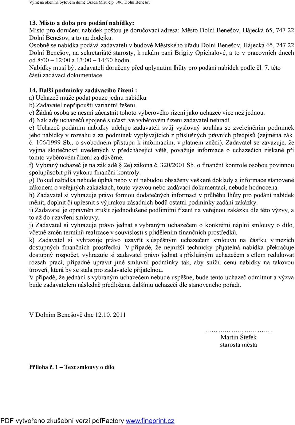 8:00 12:00 a 13:00 14:30 hodin. Nabídky musí být zadavateli doručeny před uplynutím lhůty pro podání nabídek podle čl. 7. této části zadávací dokumentace. 14. Další podmínky zadávacího řízení : a) Uchazeč může podat pouze jednu nabídku.