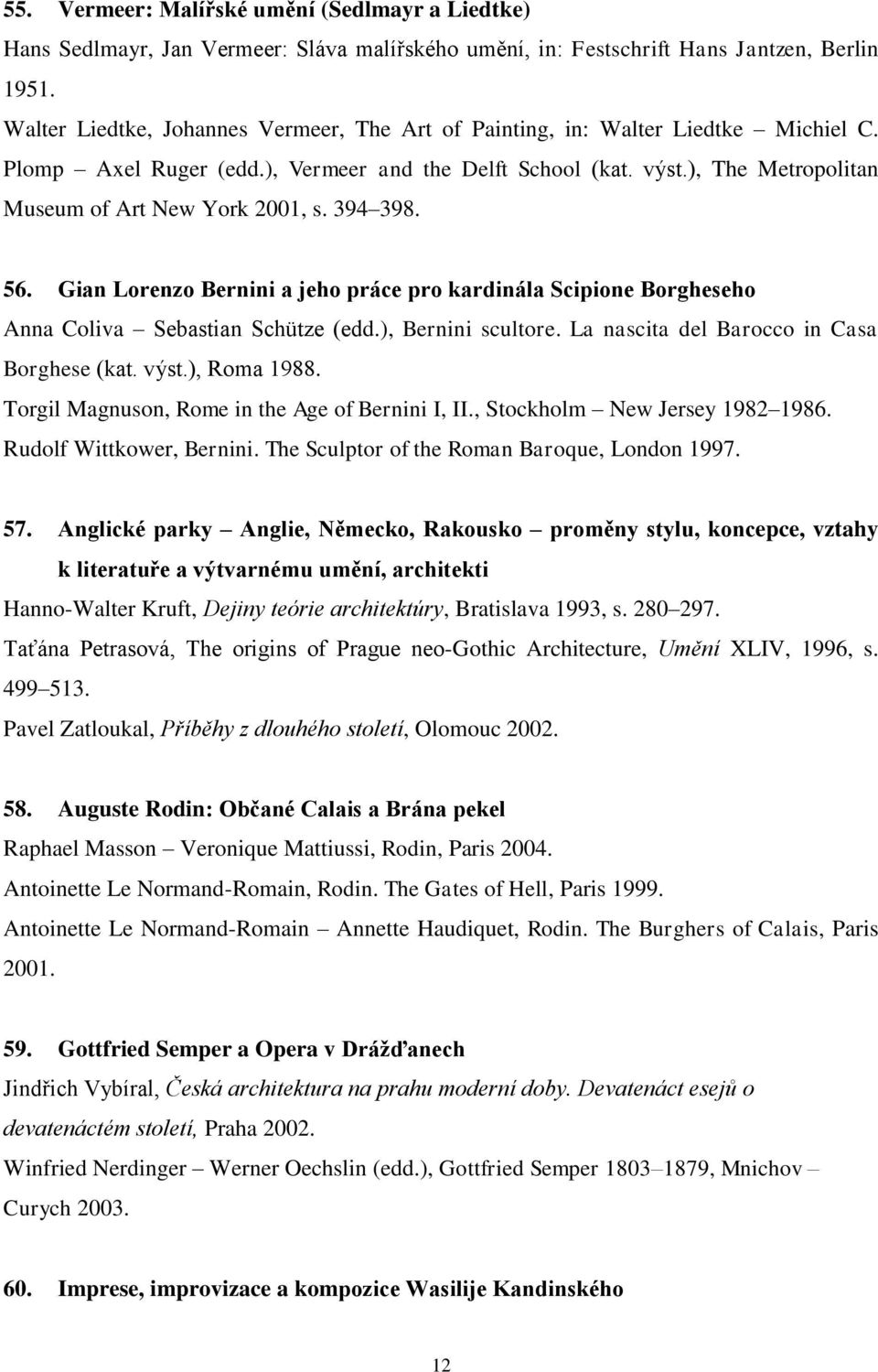), The Metropolitan Museum of Art New York 2001, s. 394 398. 56. Gian Lorenzo Bernini a jeho práce pro kardinála Scipione Borgheseho Anna Coliva Sebastian Schütze (edd.), Bernini scultore.