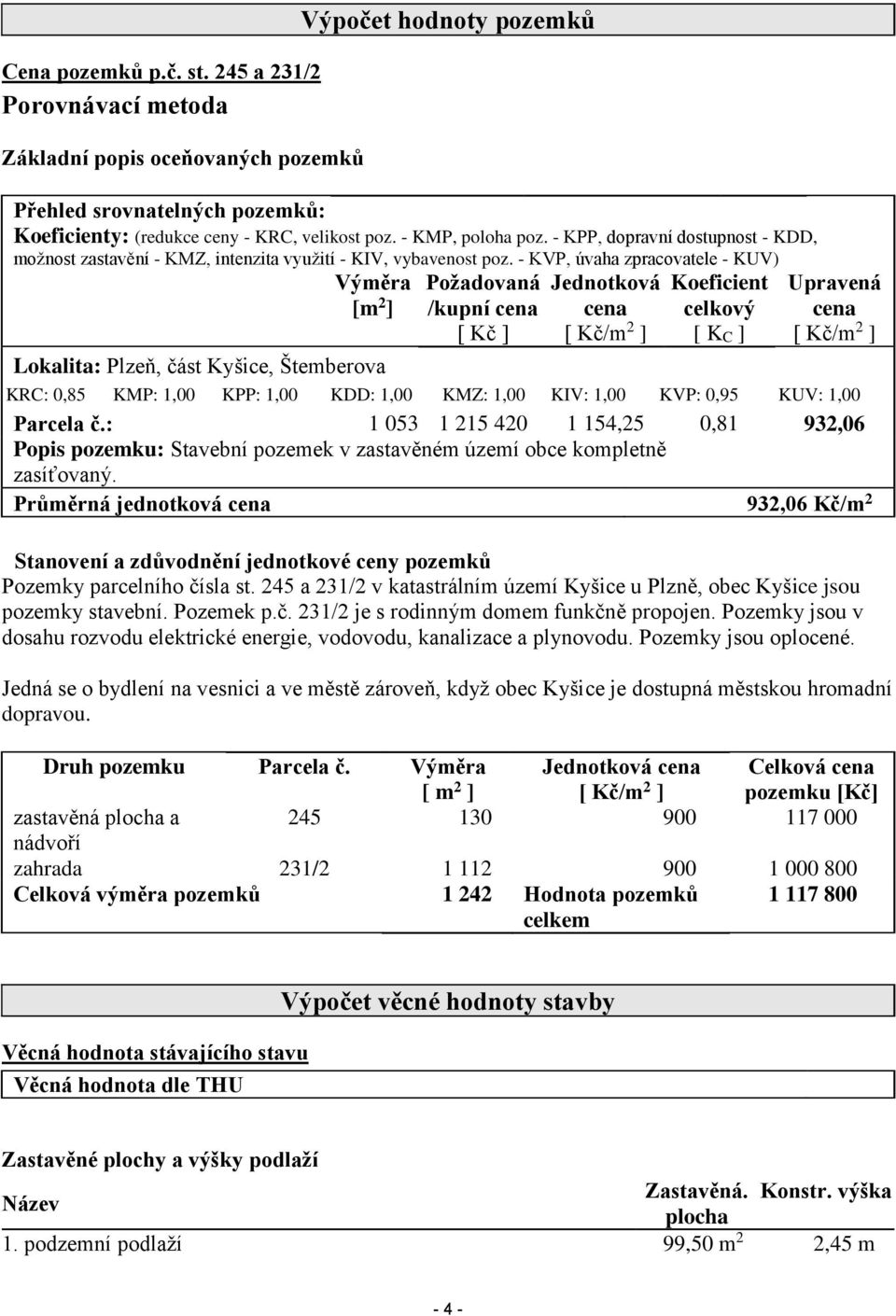 - KVP, úvaha zpracovatele - KUV) Výměra [m 2 ] Požadovaná Jednotková Koeficient Upravená /kupní cena cena celkový cena [ Kč ] [ Kč/m 2 ] [ KC ] [ Kč/m 2 ] Lokalita: Plzeň, část Kyšice, Štemberova