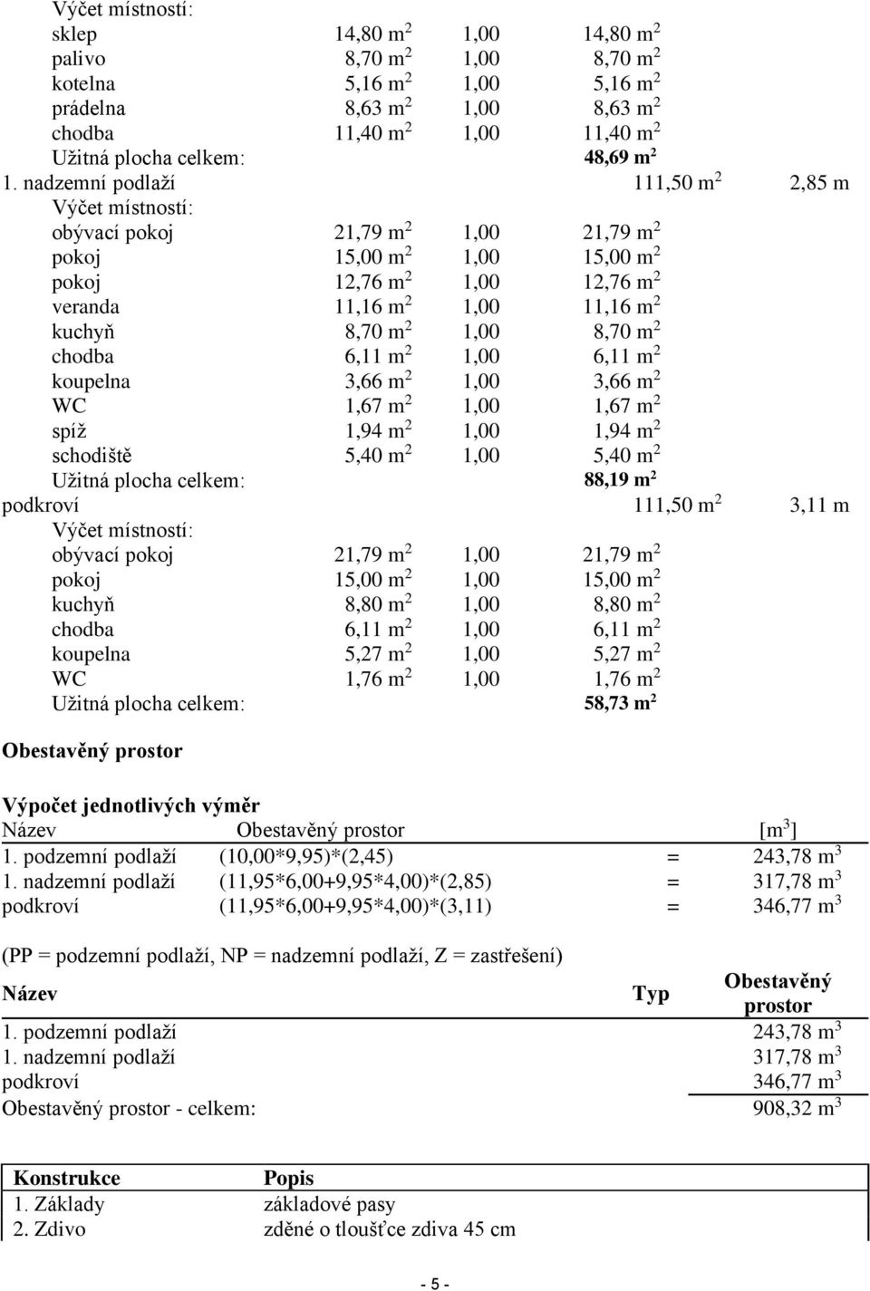 nadzemní podlaží 111,50 m 2 2,85 m Výčet místností: obývací pokoj 21,79 m 2 1,00 21,79 m 2 pokoj 15,00 m 2 1,00 15,00 m 2 pokoj 12,76 m 2 1,00 12,76 m 2 veranda 11,16 m 2 1,00 11,16 m 2 kuchyň 8,70 m