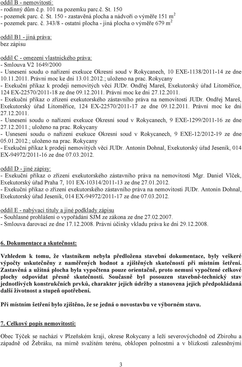 Rokycanech, 10 EXE-1138/2011-14 ze dne 10.11.2011. Právní moc ke dni 13.01.2012.; uloženo na prac. Rokycany - Exekuní píkaz k prodeji nemovitých vcí JUDr.