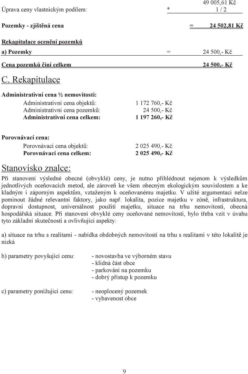 Porovnávací cena objekt: Porovnávací cena celkem: 2 025 490,- K 2 025 490,- K Stanovisko znalce: Pi stanovení výsledné obecné (obvyklé) ceny, je nutno pihlédnout nejenom k výsledkm jednotlivých