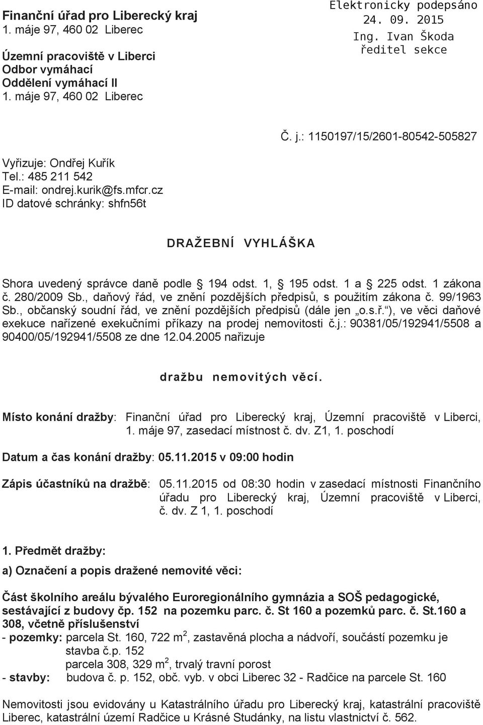 1, 195 odst. 1 a 225 odst. 1 zákona č. 280/2009 Sb., daňový řád, ve znění pozdějších předpisů, s použitím zákona č. 99/1963 Sb., občanský soudní řád, ve znění pozdějších předpisů (dále jen o.s.ř. ), ve věci daňové exekuce nařízené exekučními příkazy na prodej nemovitosti č.