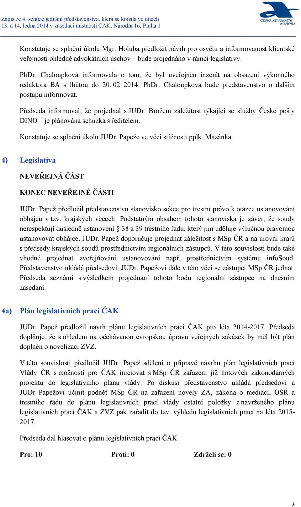 Předseda informoval, že projednal s JUDr. Brožem záležitost týkající se služby České pošty DINO je plánována schůzka s ředitelem. Konstatuje se splnění úkolu JUDr. Papeže ve věci stížnosti pplk.