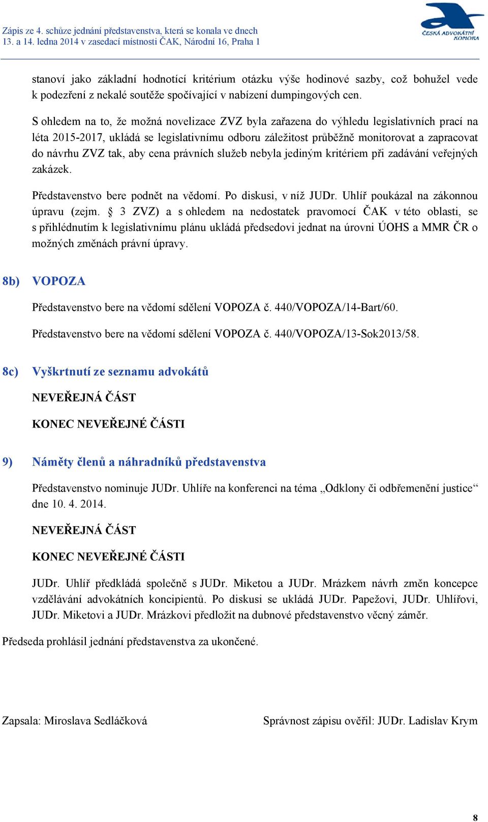 tak, aby cena právních služeb nebyla jediným kritériem při zadávání veřejných zakázek. Představenstvo bere podnět na vědomí. Po diskusi, v níž JUDr. Uhlíř poukázal na zákonnou úpravu (zejm.