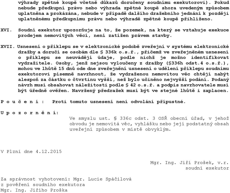 zpětné koupě přihlíženo. XVI. Soudní exekutor upozorňuje na to, že pozemek, na který se vztahuje exekuce prodejem nemovitých věcí, není zatížen právem stavby. XVII.