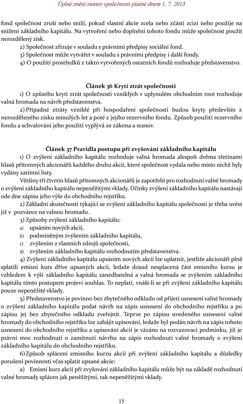 3) Společnost může vytvářet v souladu s právními předpisy i další fondy. 4) O použití prostředků z takto vytvořených ostatních fondů rozhoduje představenstvo.