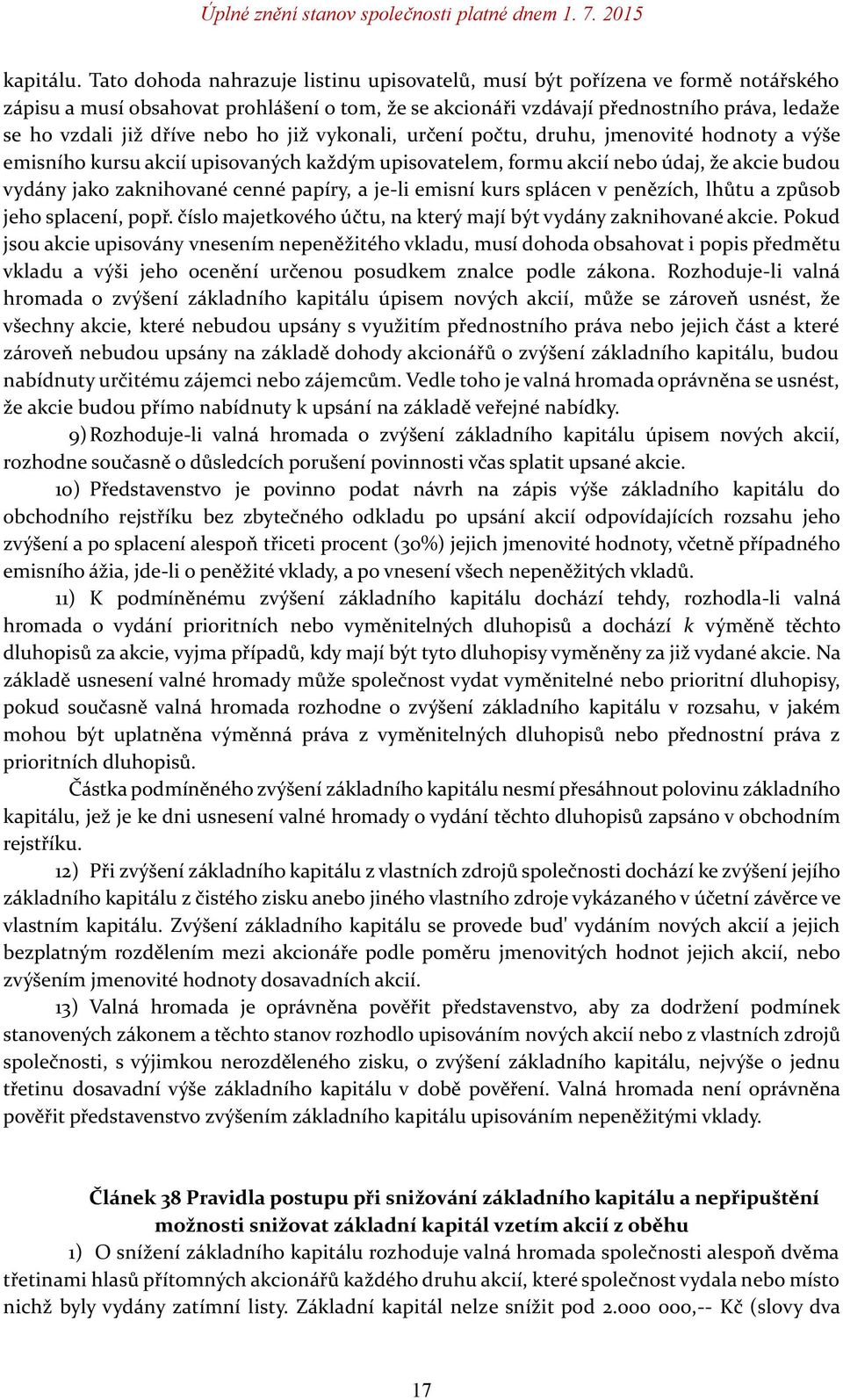 nebo ho již vykonali, určení počtu, druhu, jmenovité hodnoty a výše emisního kursu akcií upisovaných každým upisovatelem, formu akcií nebo údaj, že akcie budou vydány jako zaknihované cenné papíry, a