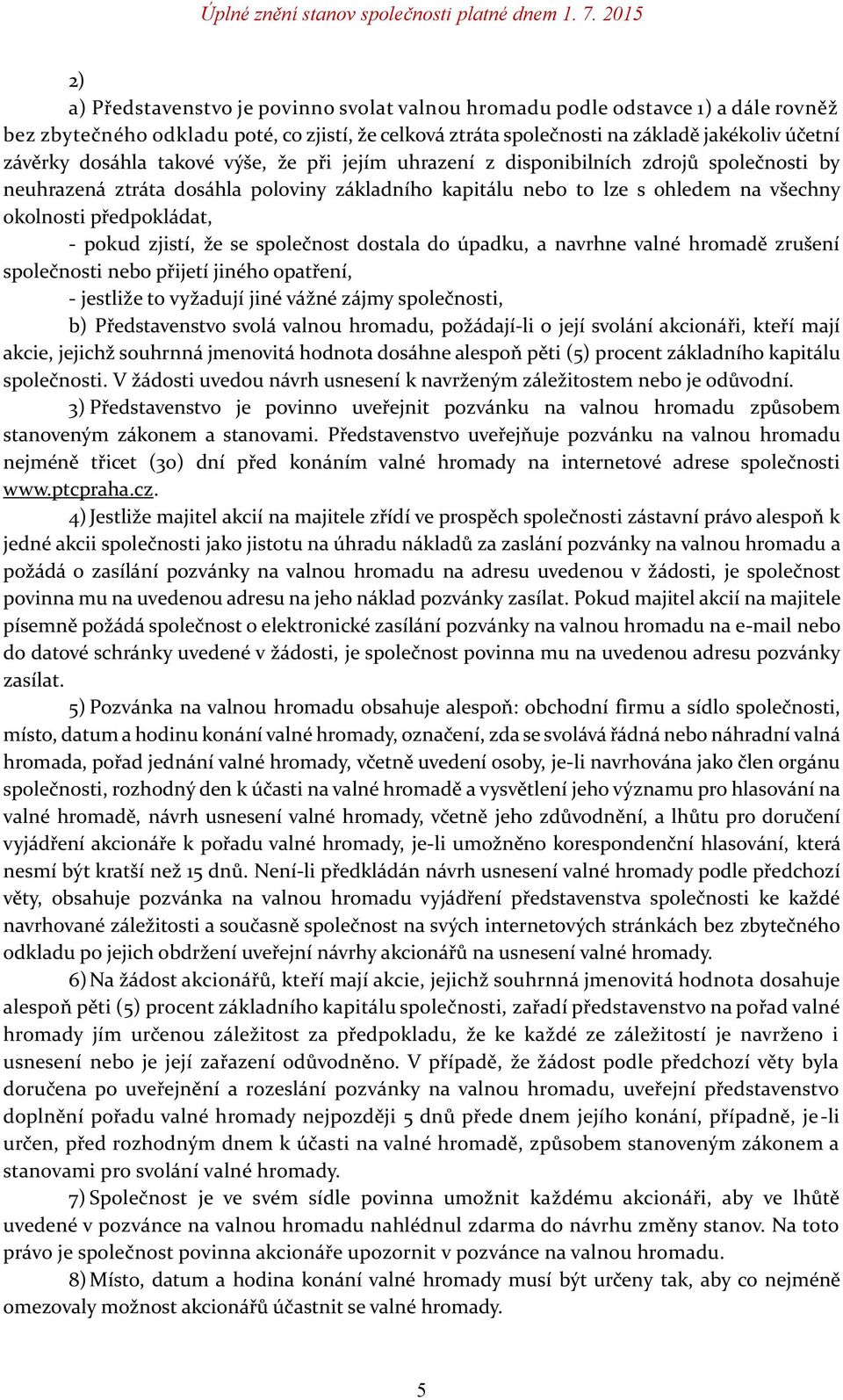 zjistí, že se společnost dostala do úpadku, a navrhne valné hromadě zrušení společnosti nebo přijetí jiného opatření, - jestliže to vyžadují jiné vážné zájmy společnosti, b) Představenstvo svolá