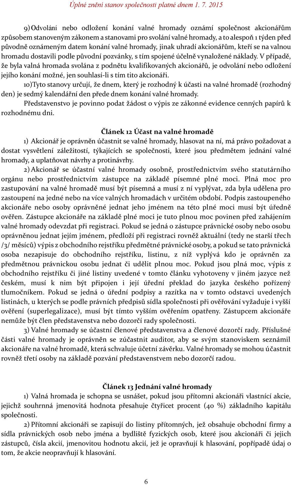 V případě, že byla valná hromada svolána z podnětu kvalifikovaných akcionářů, je odvolání nebo odložení jejího konání možné, jen souhlasí-li s tím tito akcionáři.