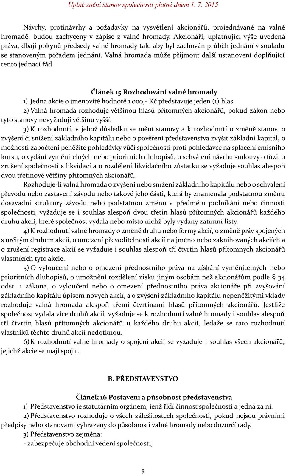 Valná hromada může přijmout další ustanovení doplňující tento jednací řád. Článek 15 Rozhodování valné hromady 1) Jedna akcie o jmenovité hodnotě 1.000,- Kč představuje jeden (1) hlas.