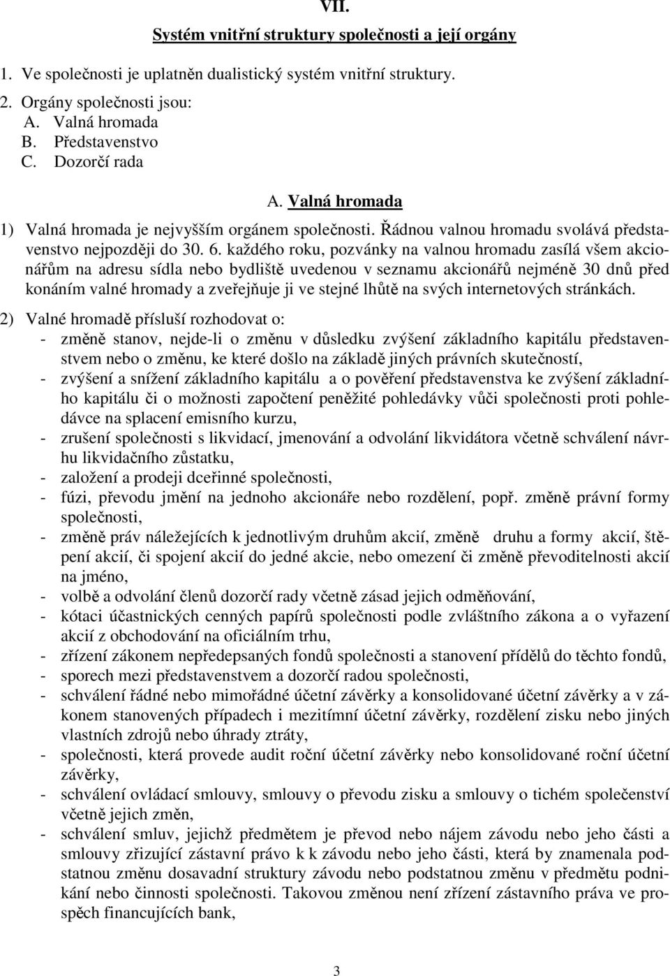 každého roku, pozvánky na valnou hromadu zasílá všem akcionářům na adresu sídla nebo bydliště uvedenou v seznamu akcionářů nejméně 30 dnů před konáním valné hromady a zveřejňuje ji ve stejné lhůtě na