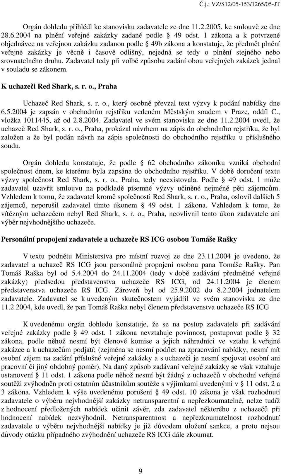 srovnatelného druhu. Zadavatel tedy při volbě způsobu zadání obou veřejných zakázek jednal v souladu se zákonem. K uchazeči Red Shark, s. r. o., Praha Uchazeč Red Shark, s. r. o., který osobně převzal text výzvy k podání nabídky dne 6.