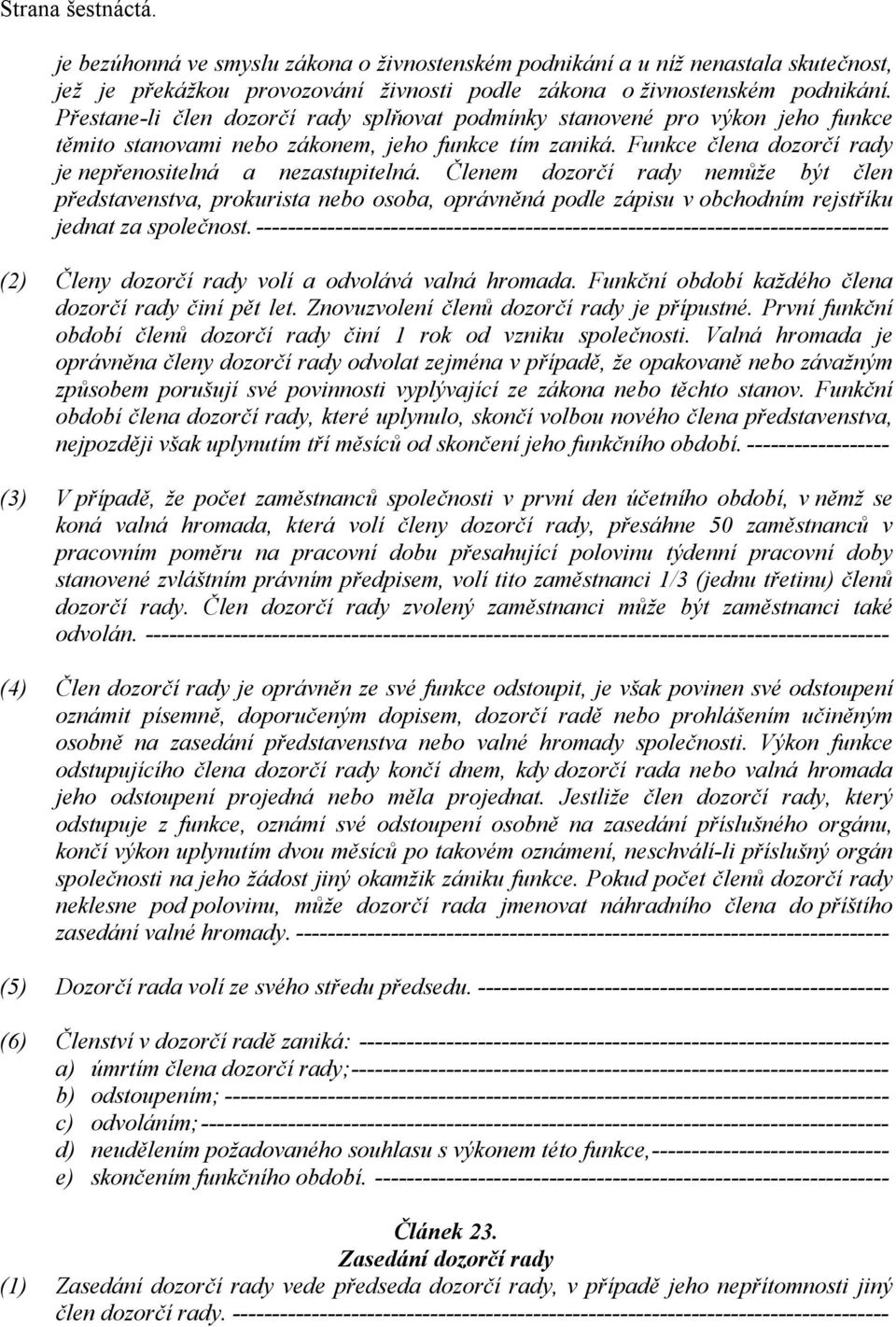 Členem dozorčí rady nemůže být člen představenstva, prokurista nebo osoba, oprávněná podle zápisu v obchodním rejstříku jednat za společnost.