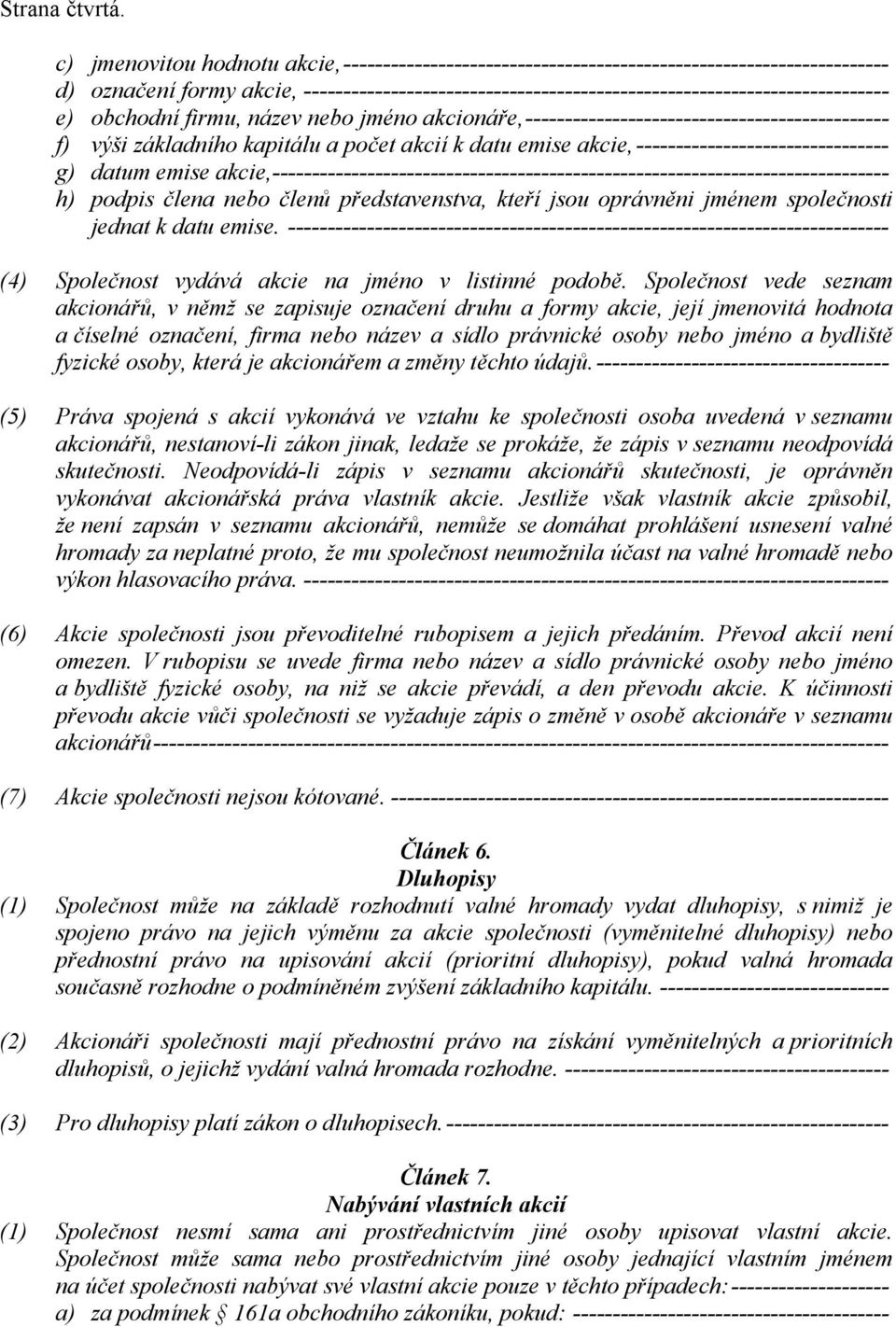 e) obchodní firmu, název nebo jméno akcionáře,---------------------------------------------- f) výši základního kapitálu a počet akcií k datu emise akcie,-------------------------------- g) datum