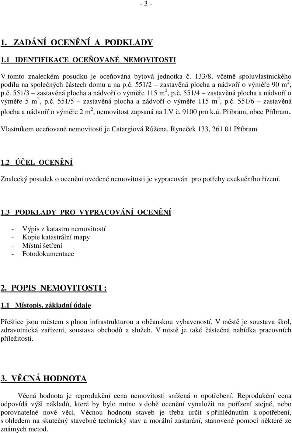 č. 551/5 zastavěná plocha a nádvoří o výměře 115 m 2, p.č. 551/6 zastavěná plocha a nádvoří o výměře 2 m 2, nemovitost zapsaná na LV č. 9100 pro k.ú. Příbram, obec Příbram.