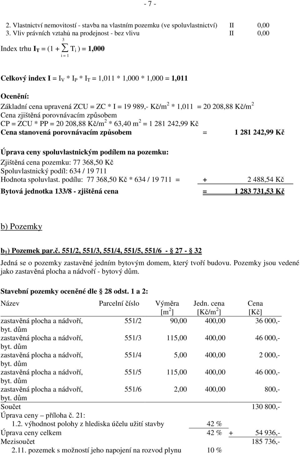ZCU = ZC * I = 19 989,- Kč/m 2 * 1,011 = 20 208,88 Kč/m 2 Cena zjištěná porovnávacím způsobem CP = ZCU * PP = 20 208,88 Kč/m 2 * 63,40 m 2 = 1 281 242,99 Kč Cena stanovená porovnávacím způsobem = 1
