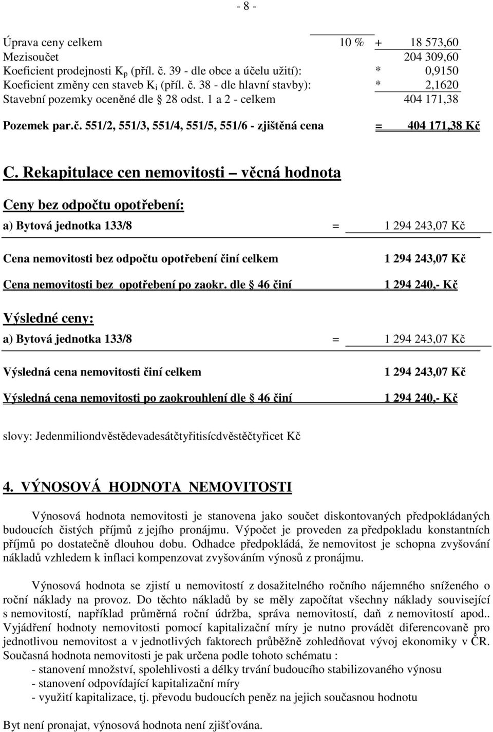 Rekapitulace cen nemovitosti věcná hodnota Ceny bez odpočtu opotřebení: a) Bytová jednotka 133/8 = 1 294 243,07 Kč Cena nemovitosti bez odpočtu opotřebení činí celkem Cena nemovitosti bez opotřebení