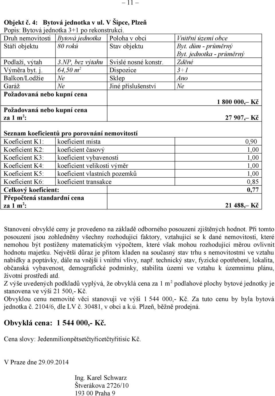 jednotka - průměrný Zděné 3+1 Ano 1 800 000, Kč Seznam koeficientů pro porovnání nemovitostí Koeficient K1: koeficient místa Koeficient K2: koeficient časový Koeficient K3: koeficient vybavenosti