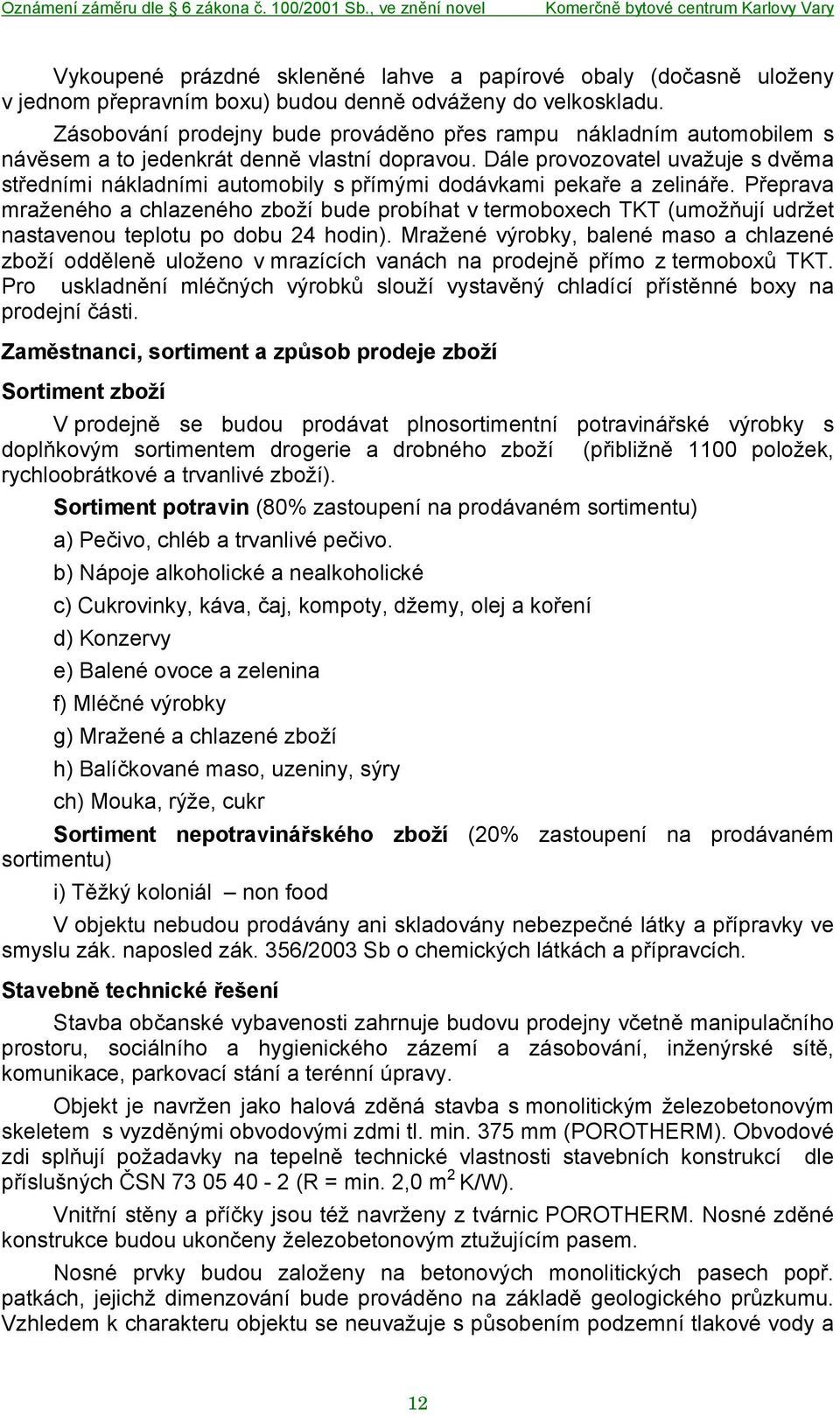 Dále provozovatel uvažuje s dvěma středními nákladními automobily s přímými dodávkami pekaře a zelináře.