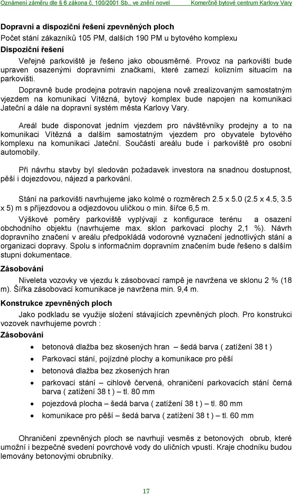 Dopravně bude prodejna potravin napojena nově zrealizovaným samostatným vjezdem na komunikaci Vítězná, bytový komplex bude napojen na komunikaci Jateční a dále na dopravní systém města Karlovy Vary.