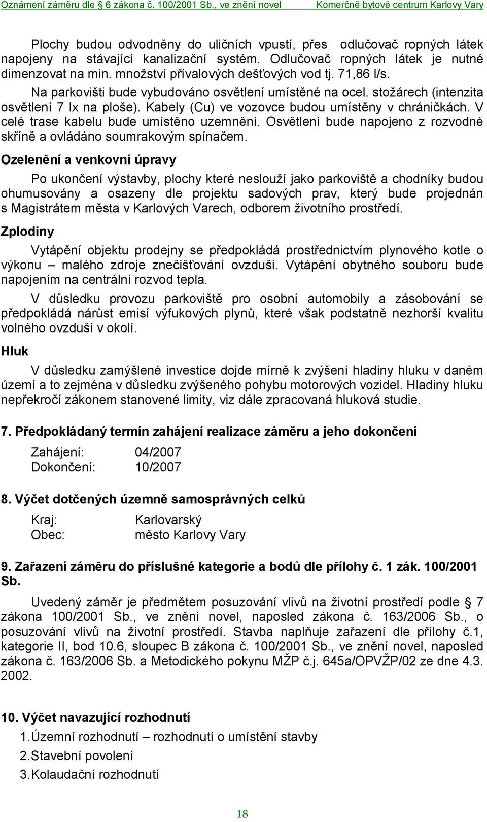 Kabely (Cu) ve vozovce budou umístěny v chráničkách. V celé trase kabelu bude umístěno uzemnění. Osvětlení bude napojeno z rozvodné skříně a ovládáno soumrakovým spínačem.