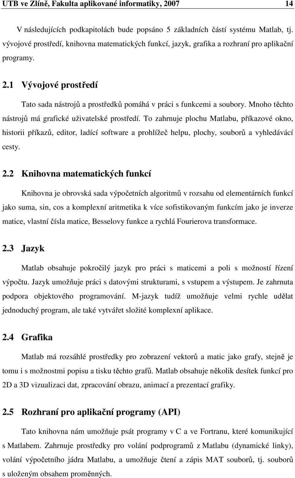 Mnoho těchto nástrojů má grafické uživatelské prostředí. To zahrnuje plochu Matlabu, příkazové okno, historii příkazů, editor, ladící software a prohlížeč helpu, plochy, souborů a vyhledávácí cesty.