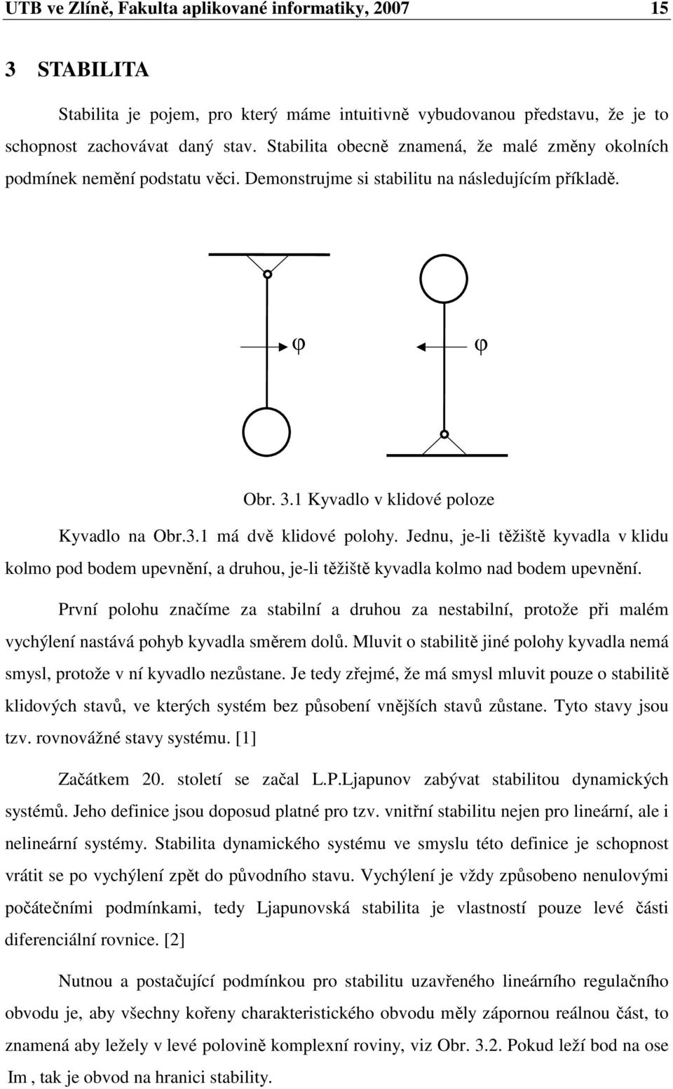 Jednu, je-li těžiště kyvadla v klidu kolmo pod bodem upevnění, a druhou, je-li těžiště kyvadla kolmo nad bodem upevnění.