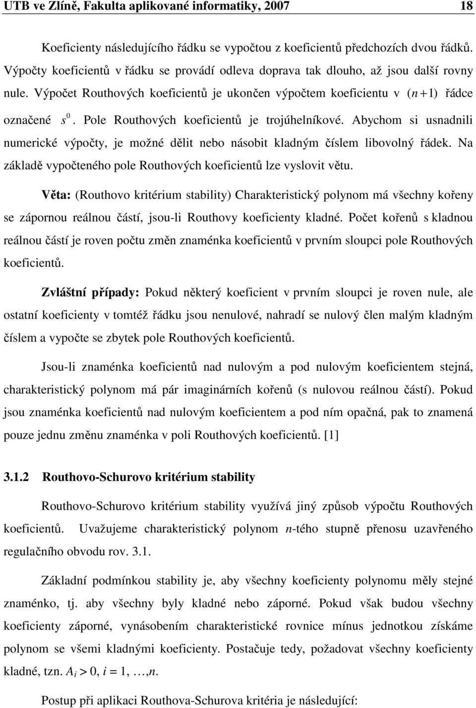 Pole Routhových koeficientů je trojúhelníkové. Abychom si usnadnili numerické výpočty, je možné dělit nebo násobit kladným číslem libovolný řádek.