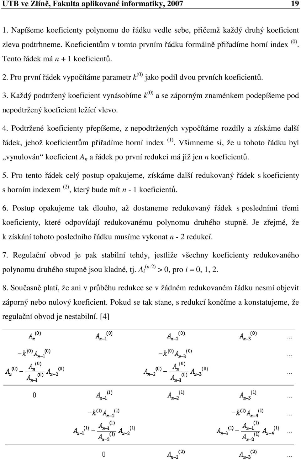 Každý podtržený koeficient vynásobíme k (0) a se záporným znaménkem podepíšeme pod nepodtržený koeficient ležící vlevo. 4.