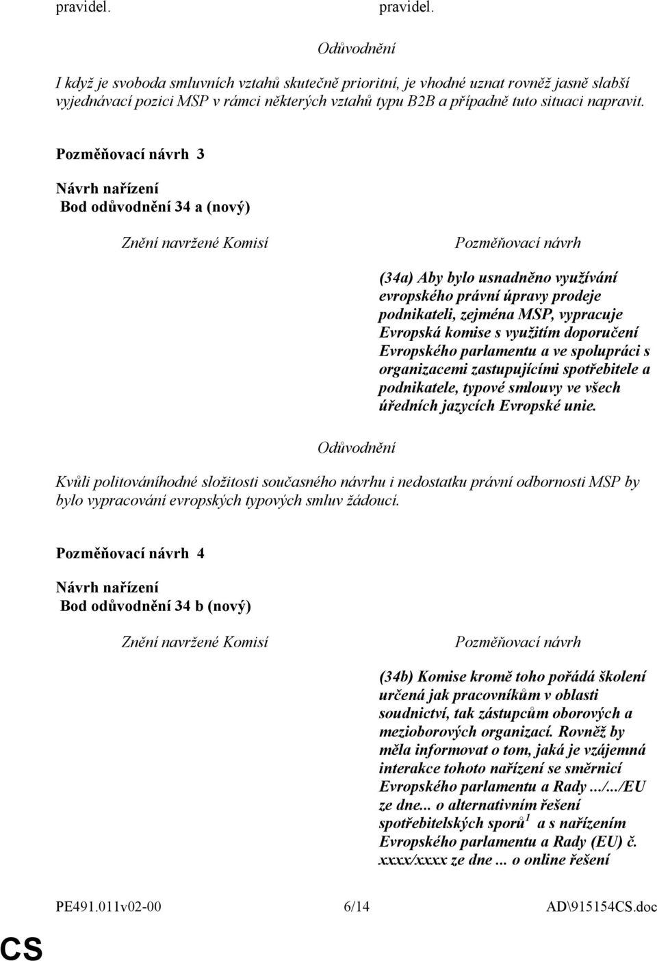 3 Bod odůvodnění 34 a (nový) (34a) Aby bylo usnadněno využívání evropského právní úpravy prodeje podnikateli, zejména MSP, vypracuje Evropská komise s využitím doporučení Evropského parlamentu a ve