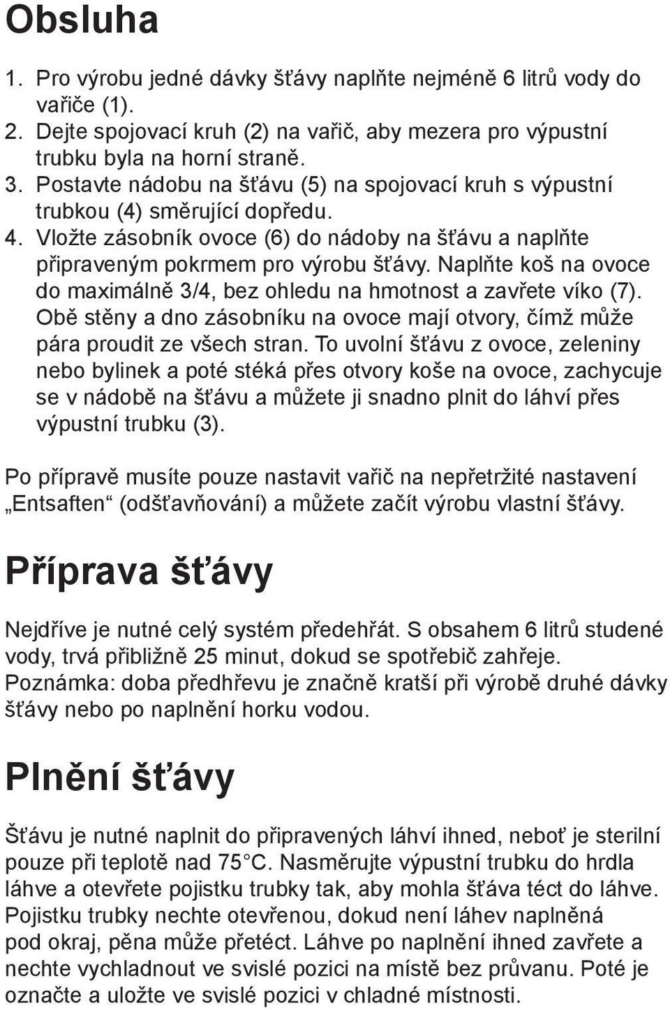 Naplňte koš na ovoce do maximálně 3/4, bez ohledu na hmotnost a zavřete víko (7). Obě stěny a dno zásobníku na ovoce mají otvory, čímž může pára proudit ze všech stran.