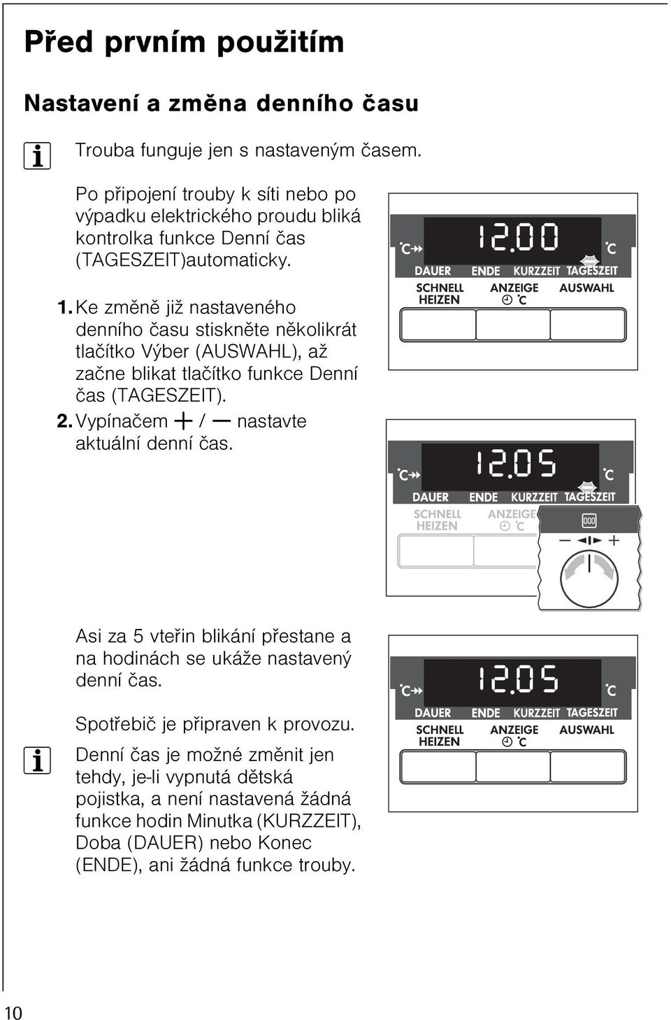 Ke zmìnì již nastaveného denního èasu stisknìte nìkolikrát tlaèítko Výber (AUSWAHL), až zaène blikat tlaèítko funkce Denní èas (TAGESZEIT). 2.