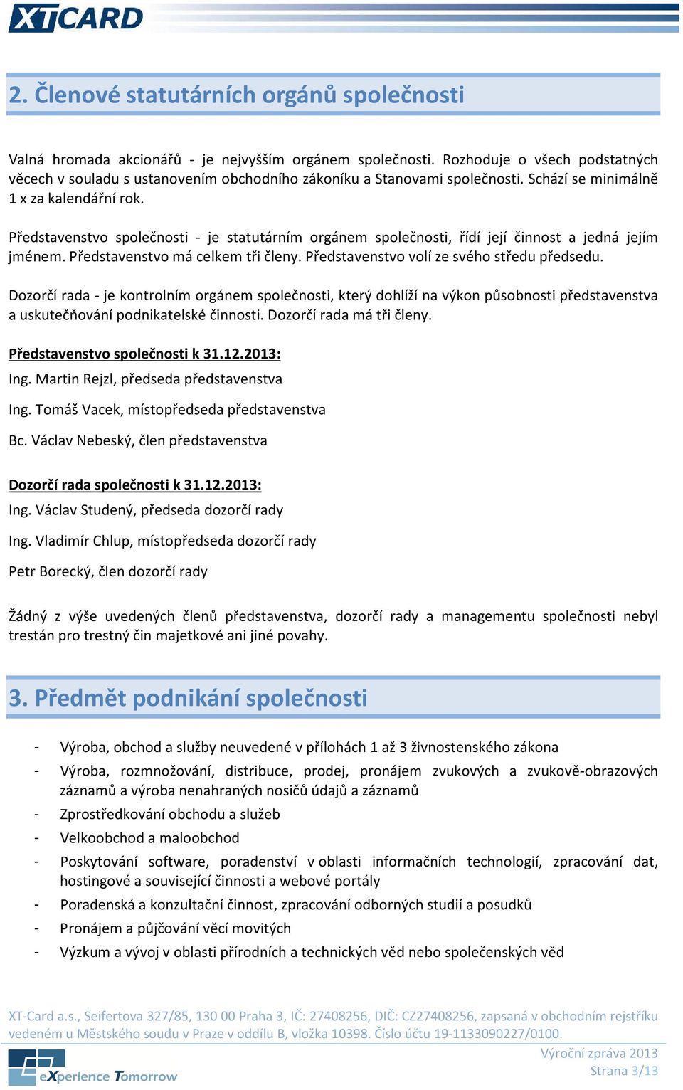 Představenstvo společnosti - je statutárním orgánem společnosti, řídí její činnost a jedná jejím jménem. Představenstvo má celkem tři členy. Představenstvo volí ze svého středu předsedu.