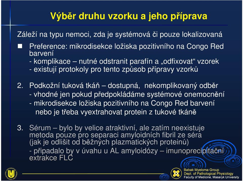 Podkožní tuková tkáň dostupná, nekomplikovaný odběr - vhodné jen pokud předpokládáme systémové onemocnění - mikrodisekce ložiska pozitivního na Congo Red barvení nebo je třeba