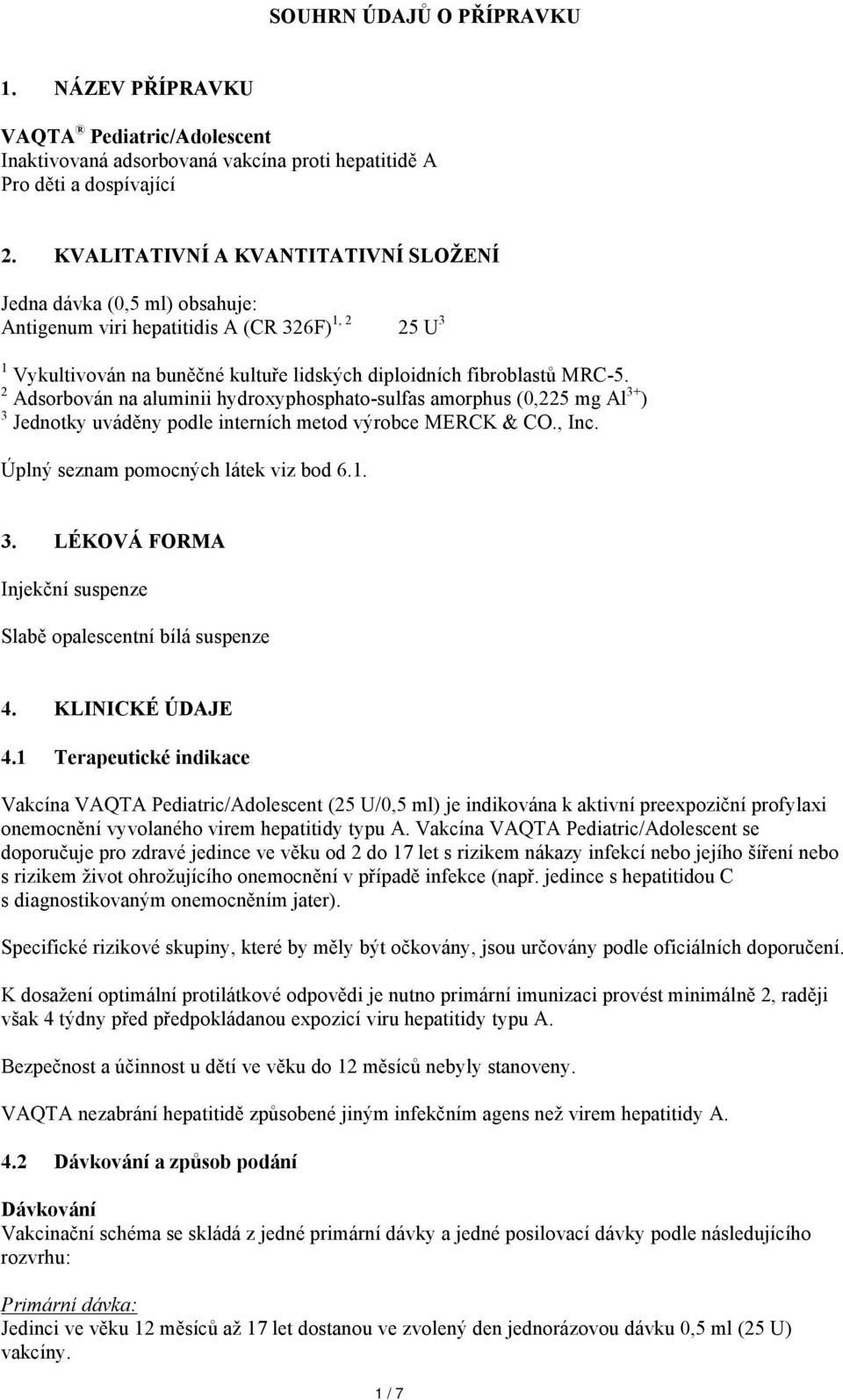 2 Adsorbován na aluminii hydroxyphosphato-sulfas amorphus (0,225 mg Al 3+ ) 3 Jednotky uváděny podle interních metod výrobce MERCK & CO., Inc. Úplný seznam pomocných látek viz bod 6.1. 3. LÉKOVÁ FORMA Injekční suspenze Slabě opalescentní bílá suspenze 4.