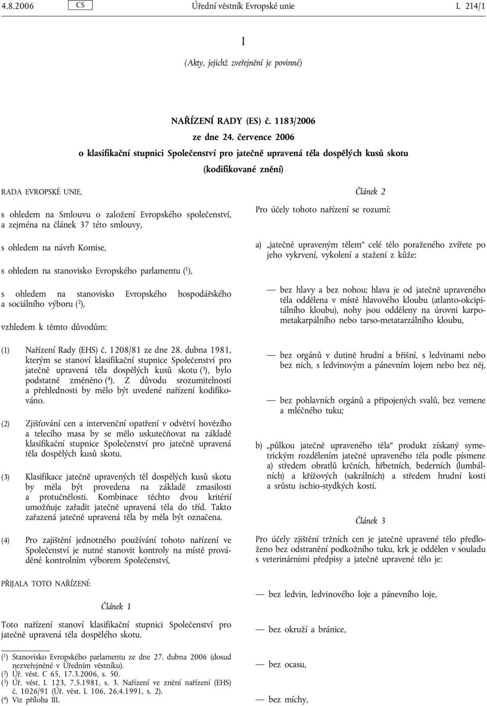 zejména na článek 37 této smlouvy, s ohledem na návrh Komise, s ohledem na stanovisko Evropského parlamentu ( 1 ), s ohledem na stanovisko Evropského hospodářského a sociálního výboru ( 2 ), vzhledem