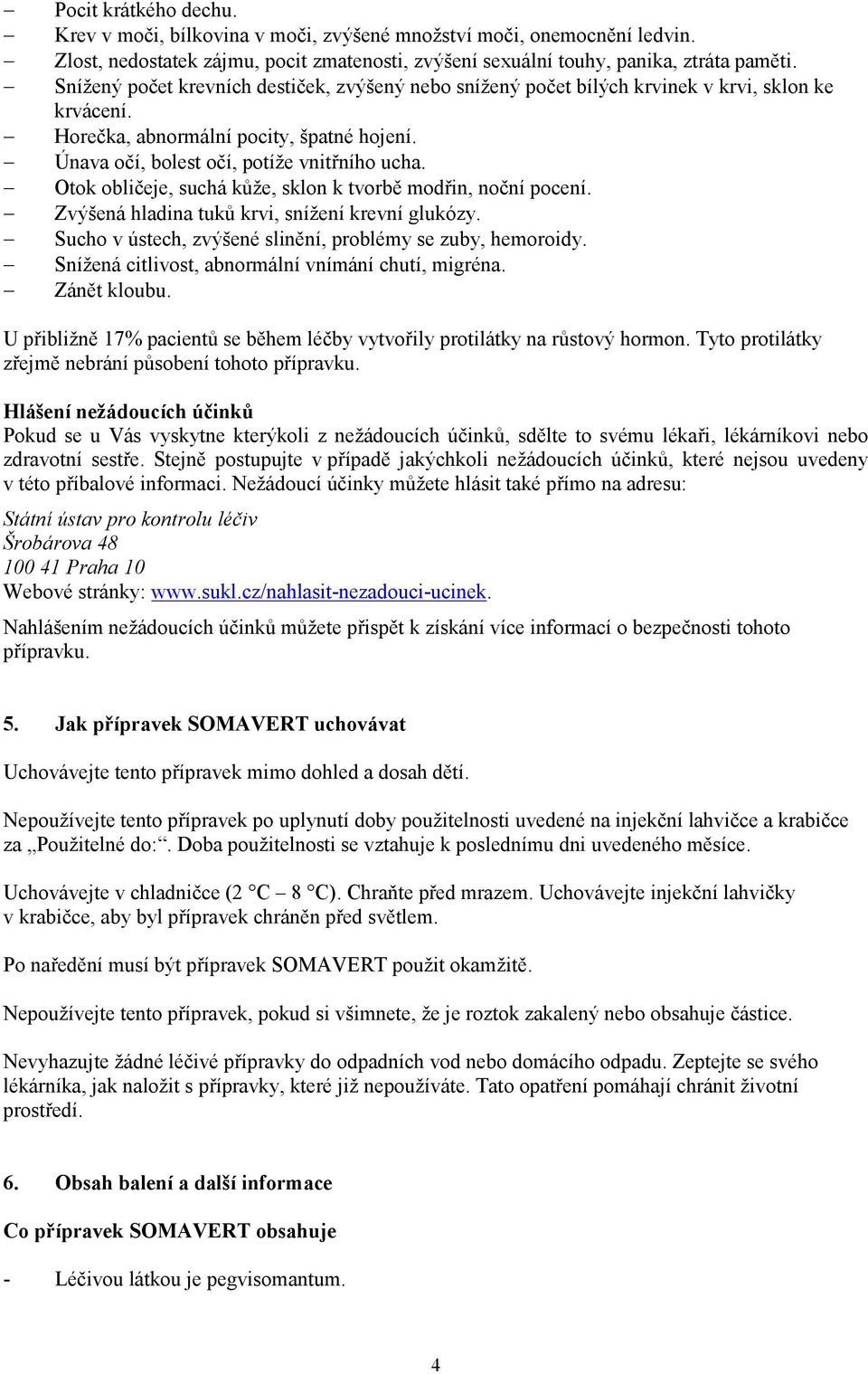 Otok obličeje, suchá kůže, sklon k tvorbě modřin, noční pocení. Zvýšená hladina tuků krvi, snížení krevní glukózy. Sucho v ústech, zvýšené slinění, problémy se zuby, hemoroidy.