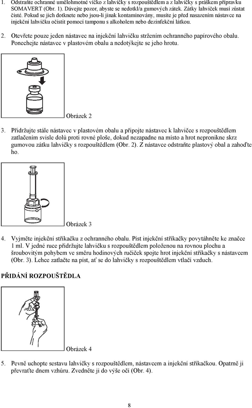 Pokud se jich dotknete nebo jsou-li jinak kontaminovány, musíte je před nasazením nástavce na injekční lahvičku očistit pomocí tamponu s alkoholem nebo dezinfekční látkou. 2.