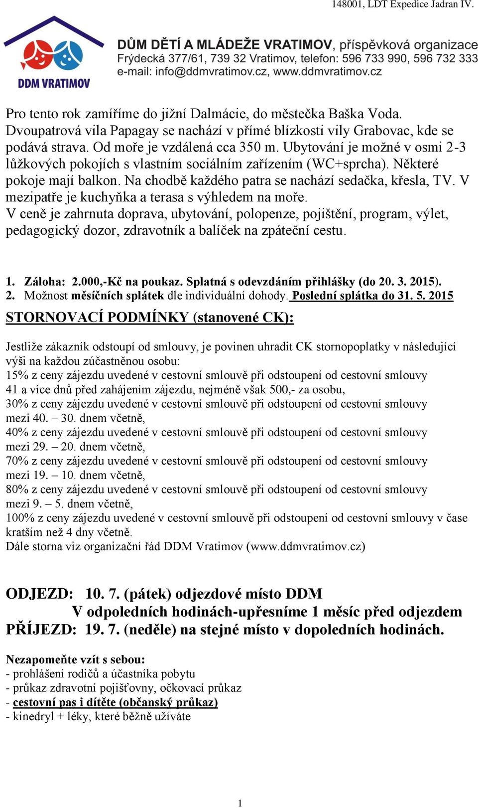 V mezipatře je kuchyňka a terasa s výhledem na moře. V ceně je zahrnuta doprava, ubytování, polopenze, pojištění, program, výlet, pedagogický dozor, zdravotník a balíček na zpáteční cestu. 1.