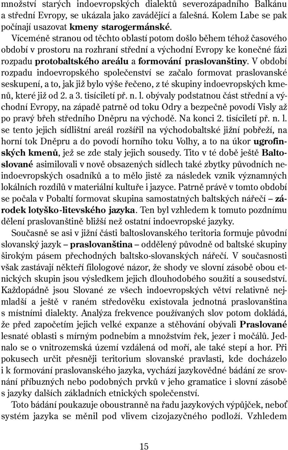 V období rozpadu indoevropského společenství se začalo formovat praslovanské seskupení, a to, jak již bylo výše řečeno, z té skupiny indoevropských kmenů, které již od 2. a 3. tisíciletí př. n. l.