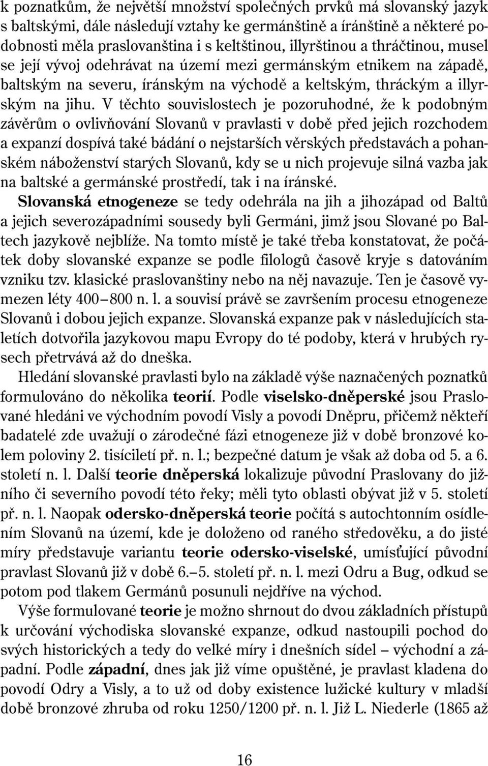 V těchto souvislostech je pozoruhodné, že k podobným závěrům o ovlivňování Slovanů v pravlasti v době před jejich rozchodem a expanzí dospívá také bádání o nejstarších věrských představách a