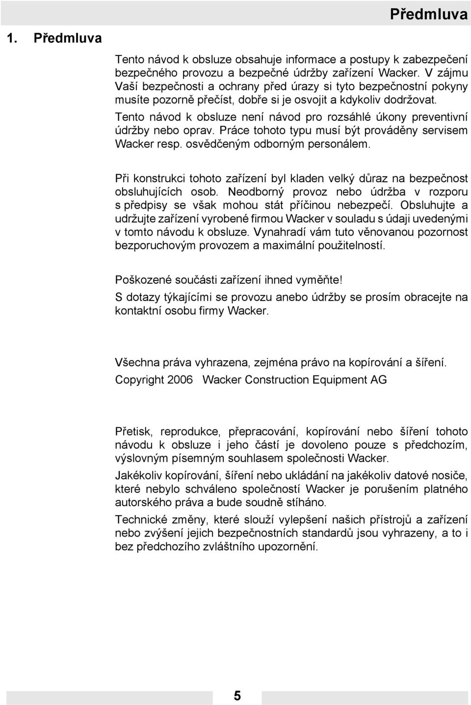 Tento návod k obsluze není návod pro rozsáhlé úkony preventivní údržby nebo oprav. Práce tohoto typu musí být prováděny servisem Wacker resp. osvědčeným odborným personálem.