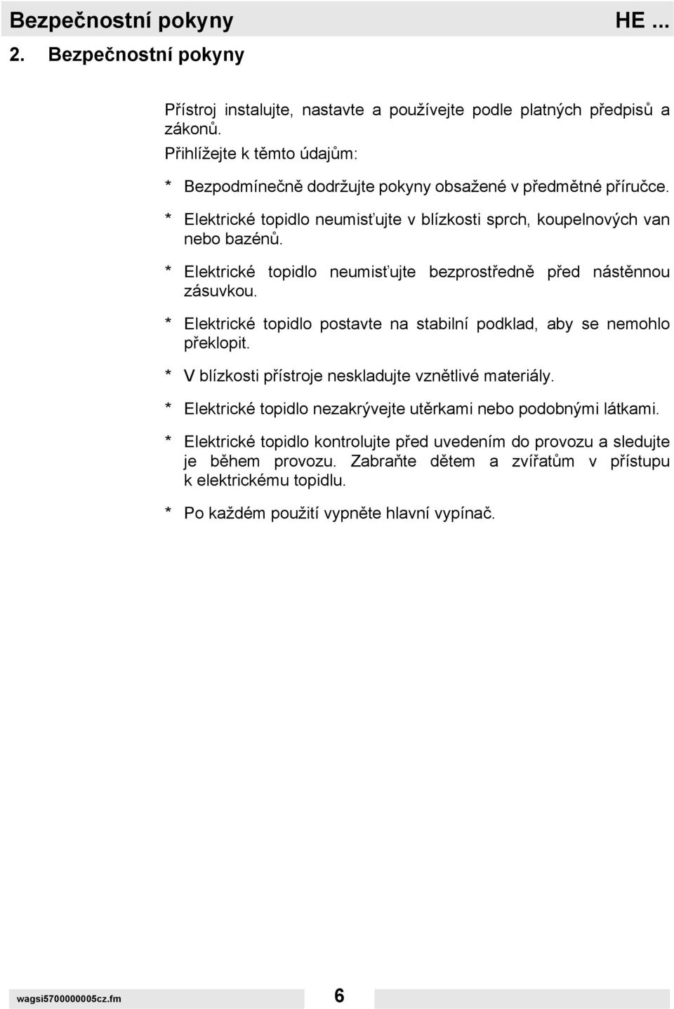 * Elektrické topidlo neumisťujte bezprostředně před nástěnnou zásuvkou. * Elektrické topidlo postavte na stabilní podklad, aby se nemohlo překlopit.