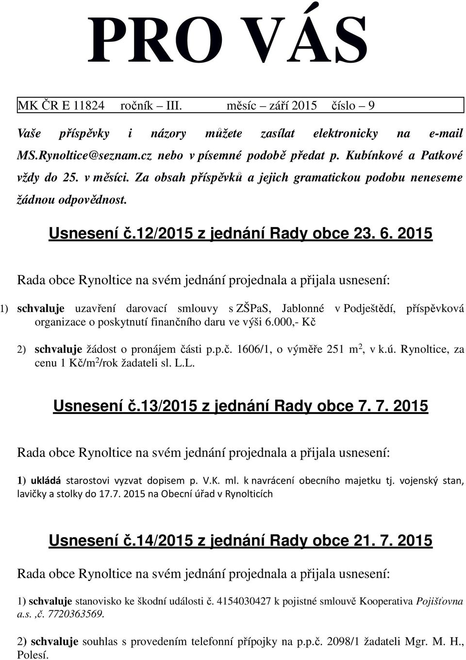 2015 1) schvaluje uzavření darovací smlouvy s ZŠPaS, Jablonné v Podještědí, příspěvková organizace o poskytnutí finančního daru ve výši 6.000,- Kč 2) schvaluje žádost o pronájem části p.p.č. 1606/1, o výměře 251 m 2, v k.