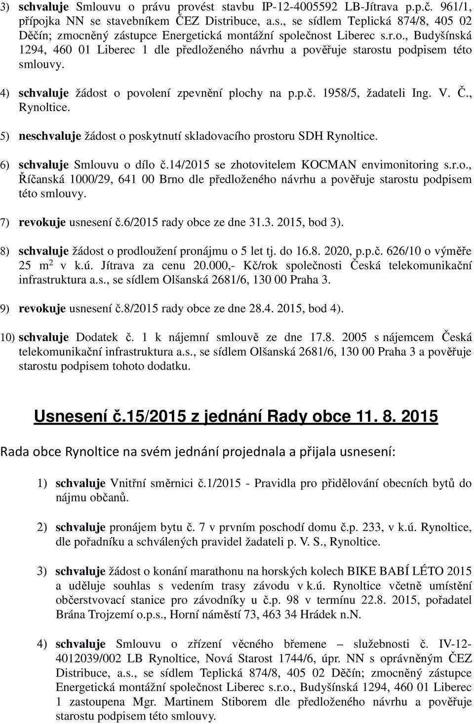 , Rynoltice. 5) neschvaluje žádost o poskytnutí skladovacího prostoru SDH Rynoltice. 6) schvaluje Smlouvu o dílo č.14/2015 se zhotovitelem KOCMAN envimonitoring s.r.o., Říčanská 1000/29, 641 00 Brno dle předloženého návrhu a pověřuje starostu podpisem této smlouvy.