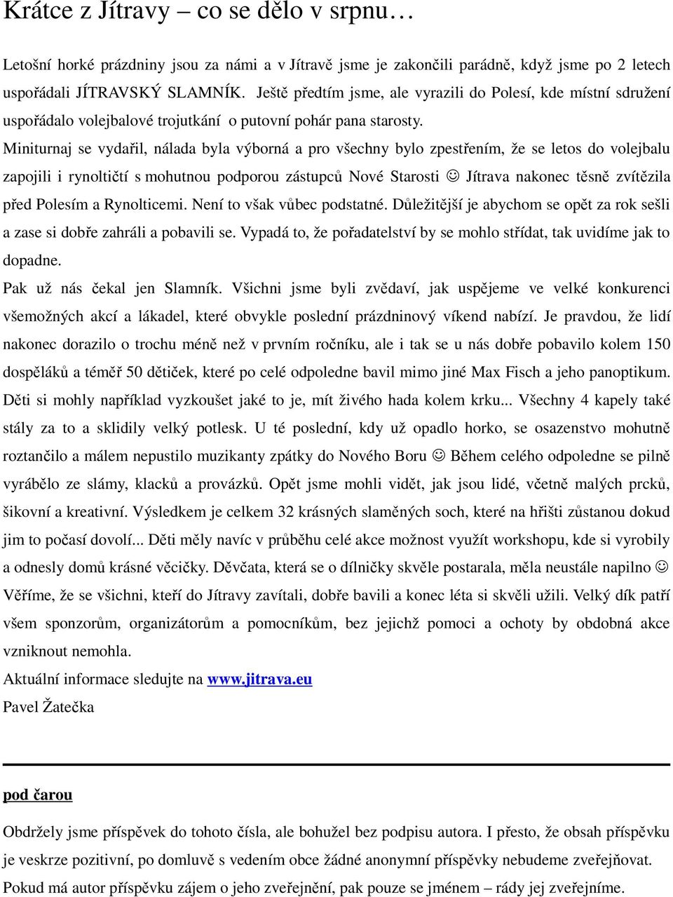 Miniturnaj se vydařil, nálada byla výborná a pro všechny bylo zpestřením, že se letos do volejbalu zapojili i rynoltičtí s mohutnou podporou zástupců Nové Starosti Jítrava nakonec těsně zvítězila